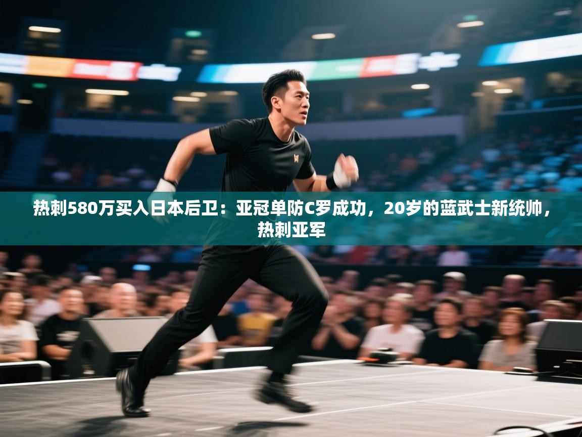 热刺580万买入日本后卫：亚冠单防C罗成功，20岁的蓝武士新统帅，热刺亚军