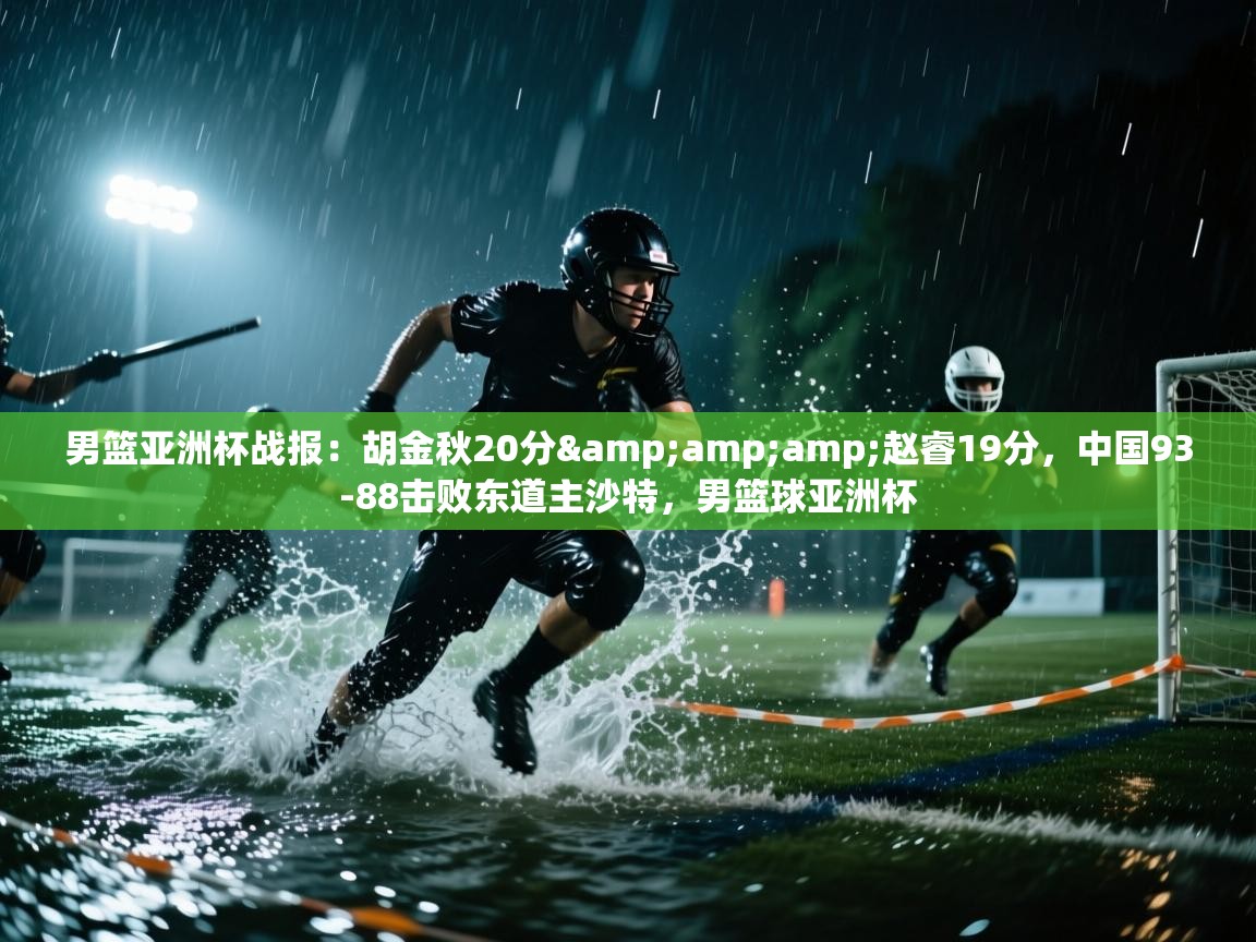 男篮亚洲杯战报:胡金秋20分&赵睿19分,中国93-88击败东道主沙特,男篮球亚洲杯 第1张