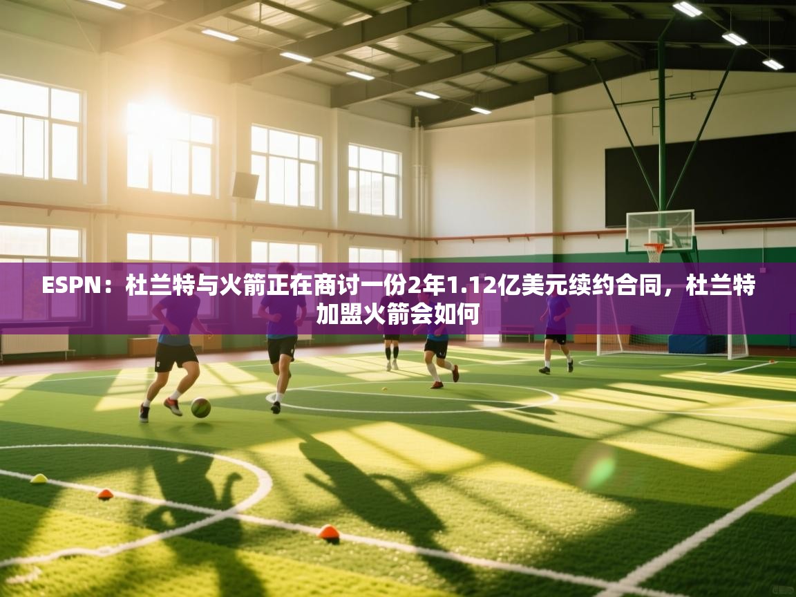 ESPN:杜兰特与火箭正在商讨一份2年1.12亿美元续约合同,杜兰特加盟火箭会如何 第2张