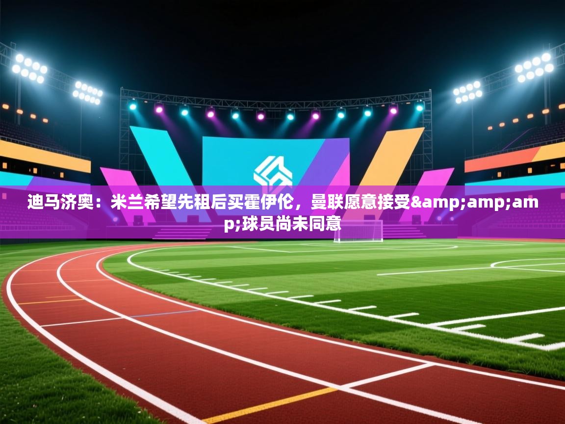 迪马济奥：米兰希望先租后买霍伊伦，曼联愿意接受&amp;球员尚未同意