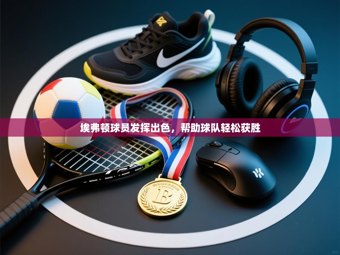 埃弗顿球员发挥出色,帮助球队轻松获胜 第1张