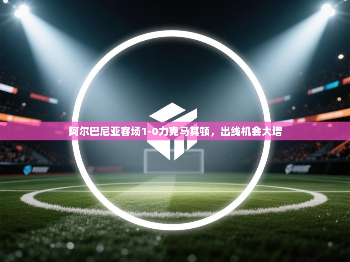 阿尔巴尼亚客场1-0力克马其顿,出线机会大增 第1张