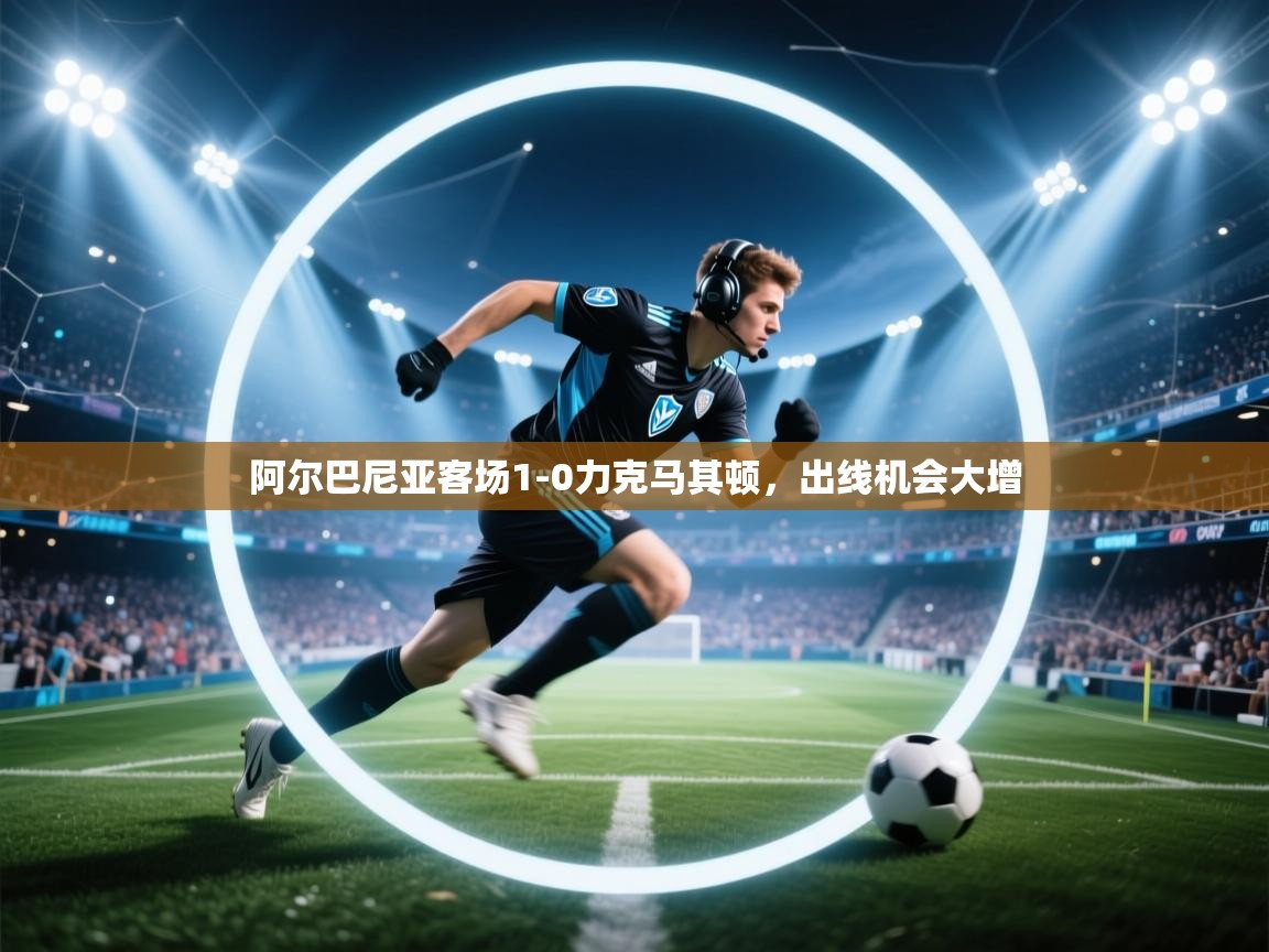 阿尔巴尼亚客场1-0力克马其顿,出线机会大增 第2张