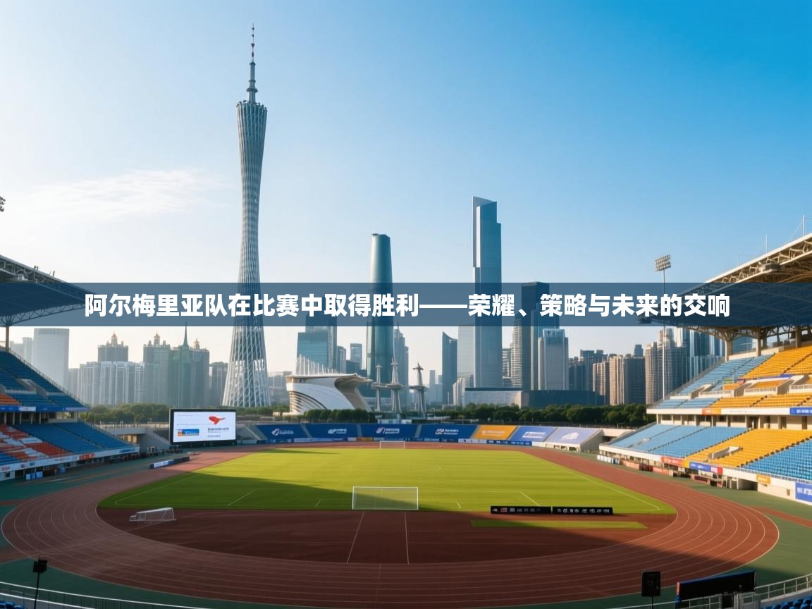 阿尔梅里亚队在比赛中取得胜利——荣耀、策略与未来的交响