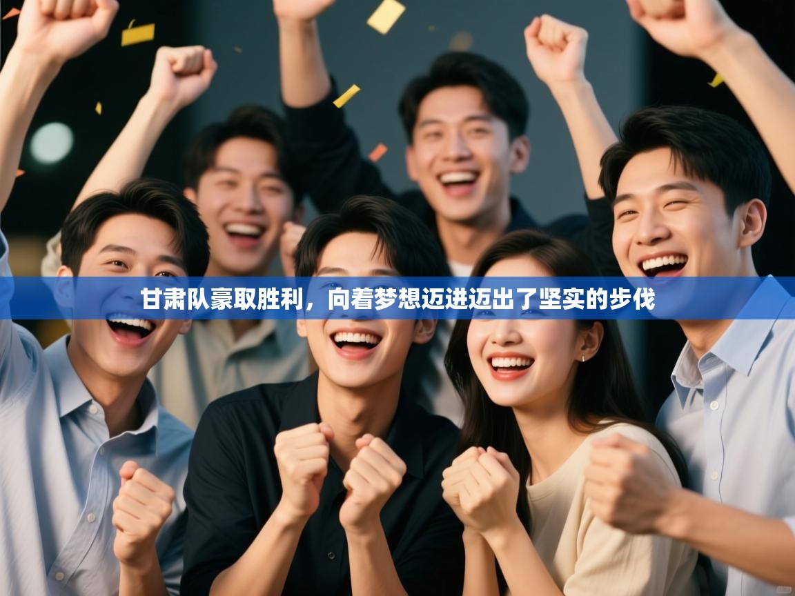 甘肃队豪取胜利，向着梦想迈进迈出了坚实的步伐