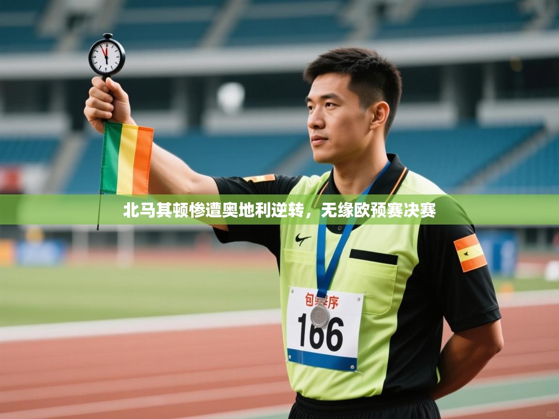 北马其顿惨遭奥地利逆转，无缘欧预赛决赛